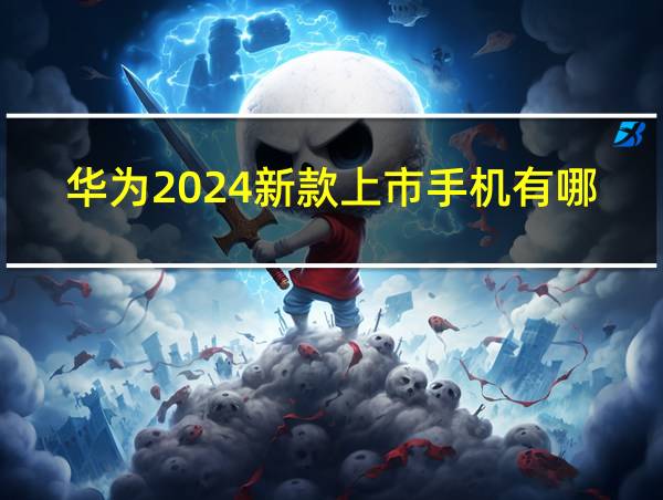 华为2024新款上市手机有哪些的相关图片