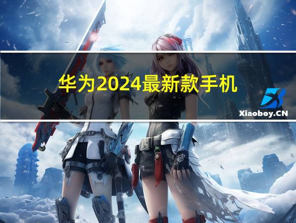 华为2024最新款手机的相关图片