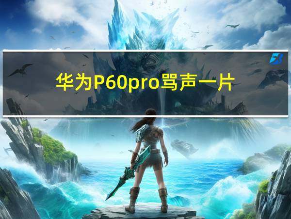 华为P60pro骂声一片的相关图片