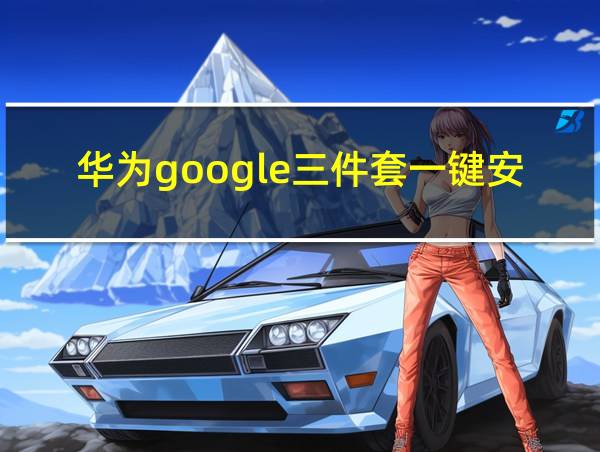 华为google三件套一键安装的相关图片