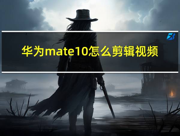 华为mate10怎么剪辑视频的相关图片