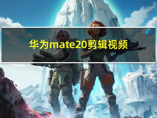 华为mate20剪辑视频的相关图片