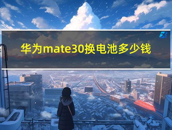 华为mate30换电池多少钱的相关图片