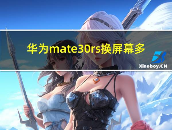 华为mate30rs换屏幕多少钱的相关图片