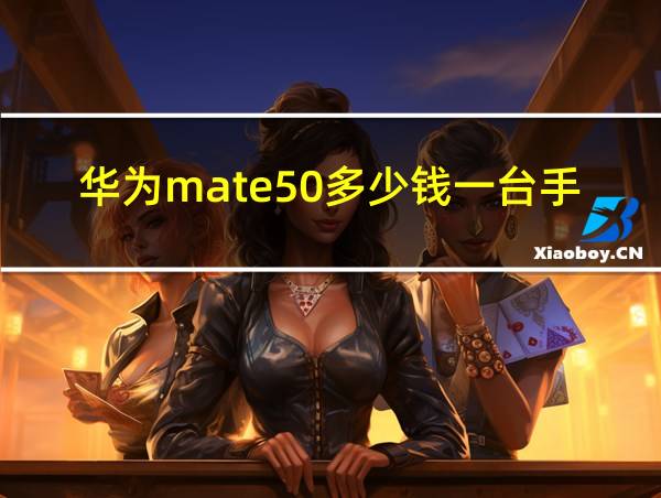 华为mate50多少钱一台手机的相关图片