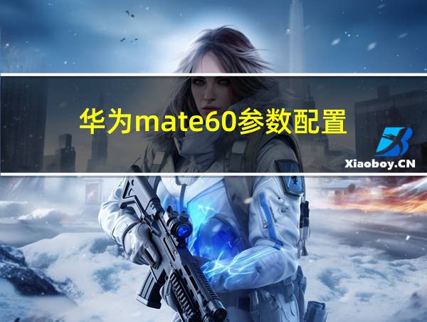 华为mate60参数配置的相关图片