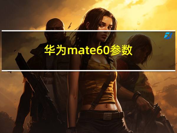 华为mate60参数的相关图片