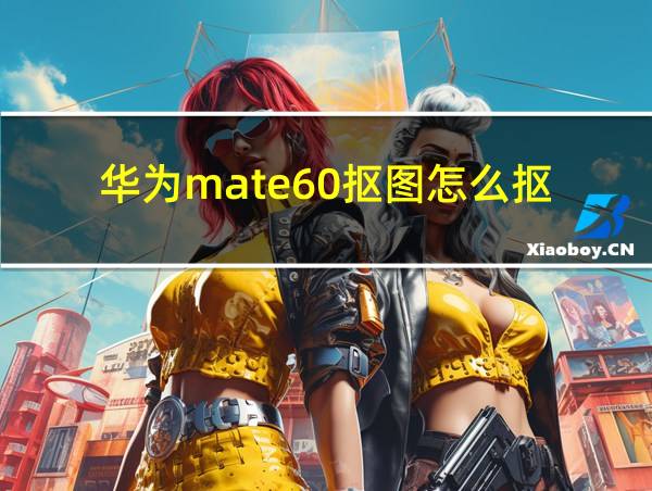 华为mate60抠图怎么抠的相关图片