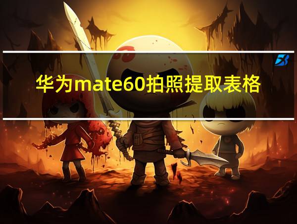 华为mate60拍照提取表格的相关图片