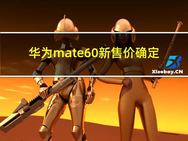 华为mate60新售价确定的相关图片