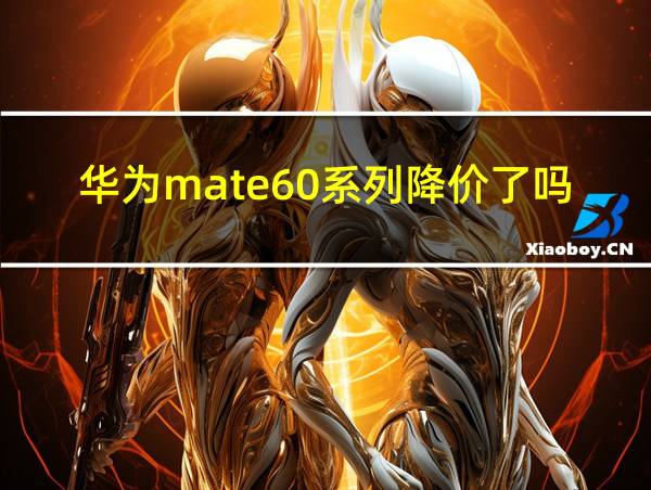 华为mate60系列降价了吗的相关图片