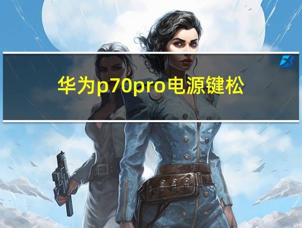 华为p70pro电源键松的相关图片