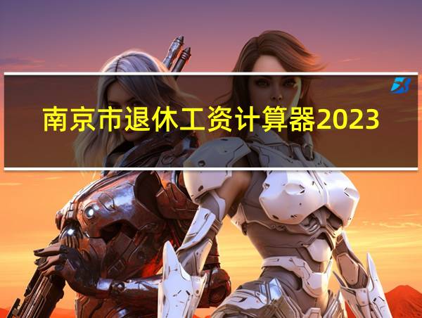 南京市退休工资计算器2023的相关图片