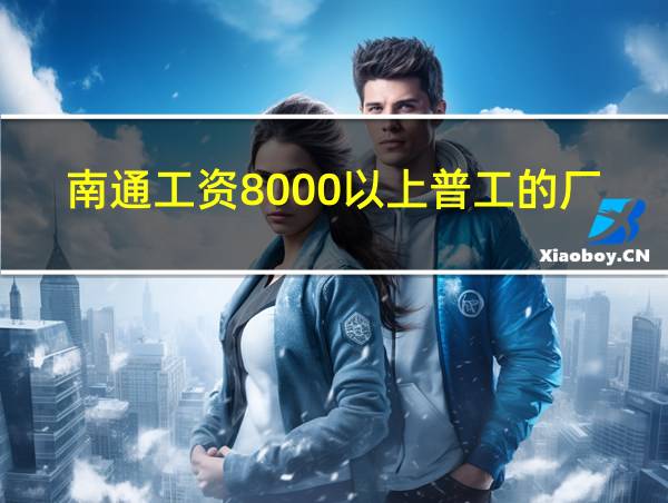 南通工资8000以上普工的厂的相关图片