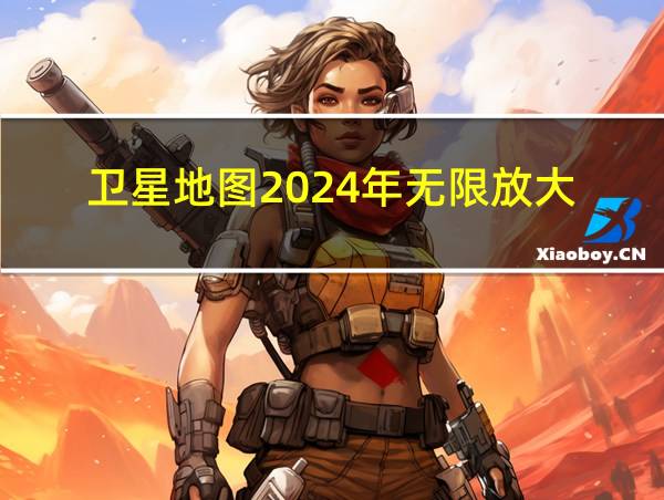 卫星地图2024年无限放大的相关图片