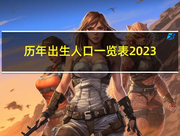 历年出生人口一览表2023的相关图片