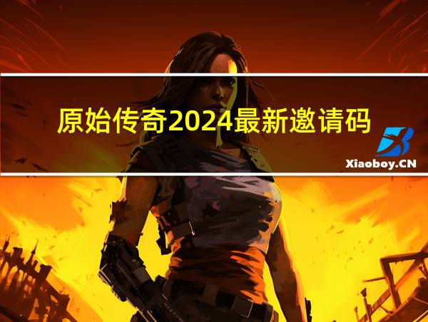 原始传奇2024最新邀请码的相关图片