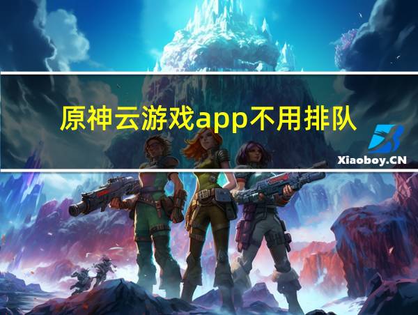 原神云游戏app不用排队的相关图片