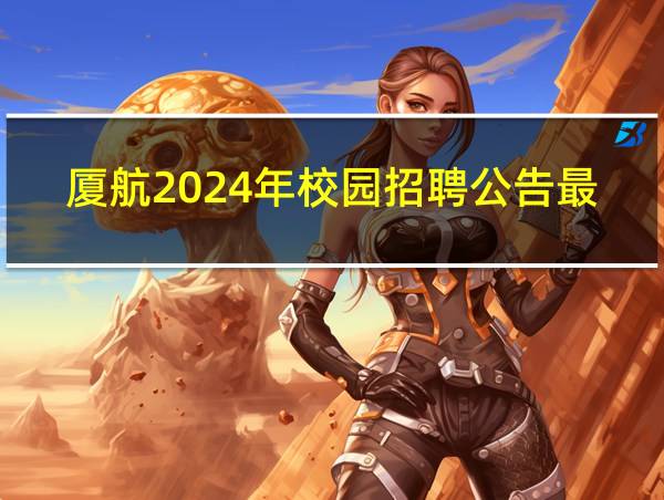 厦航2024年校园招聘公告最新的相关图片