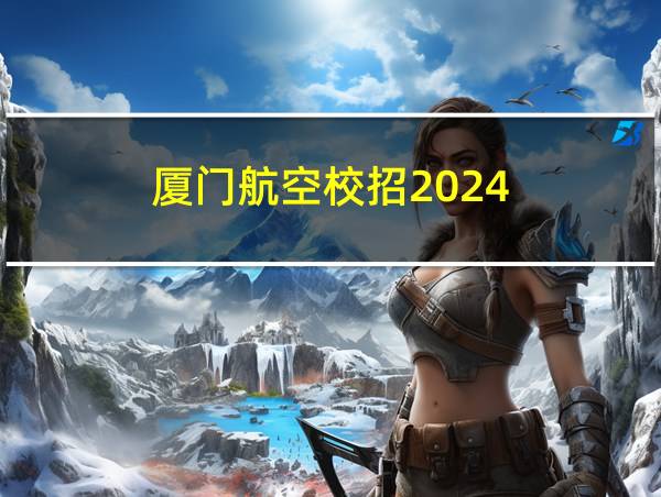 厦门航空校招2024的相关图片