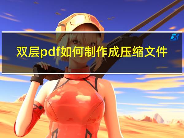 双层pdf如何制作成压缩文件格式的相关图片