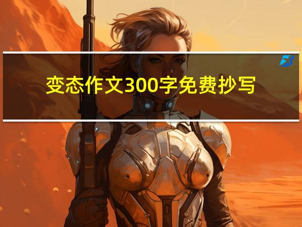 变态作文300字免费抄写的相关图片