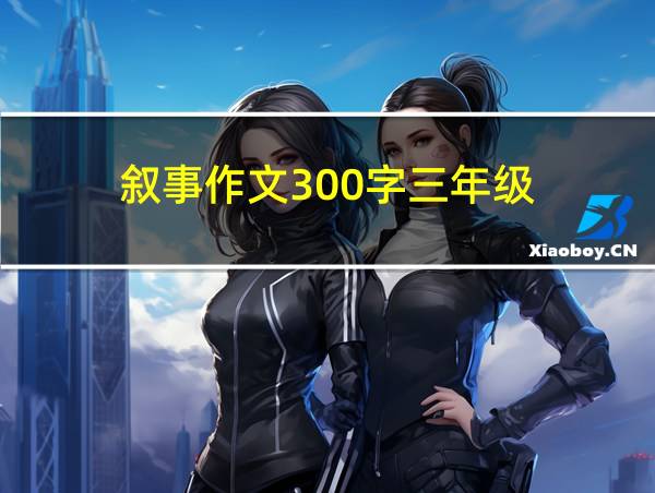 叙事作文300字三年级的相关图片