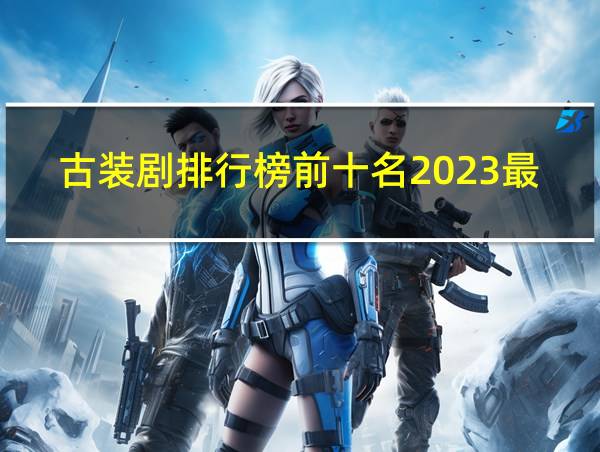 古装剧排行榜前十名2023最新的相关图片