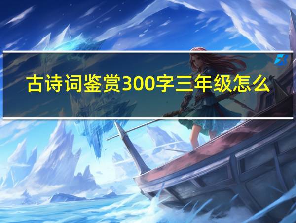 古诗词鉴赏300字三年级怎么写?的相关图片