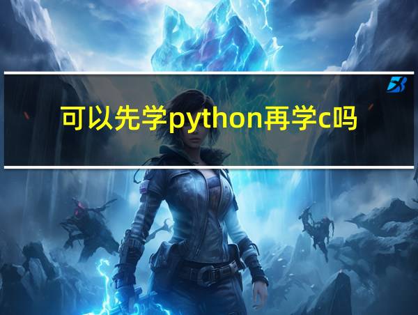 可以先学python再学c吗的相关图片