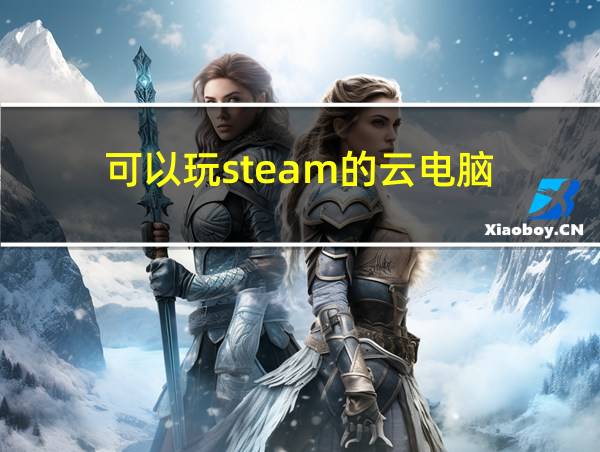 可以玩steam的云电脑的相关图片