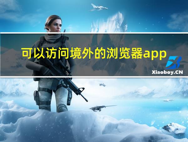 可以访问境外的浏览器app的相关图片