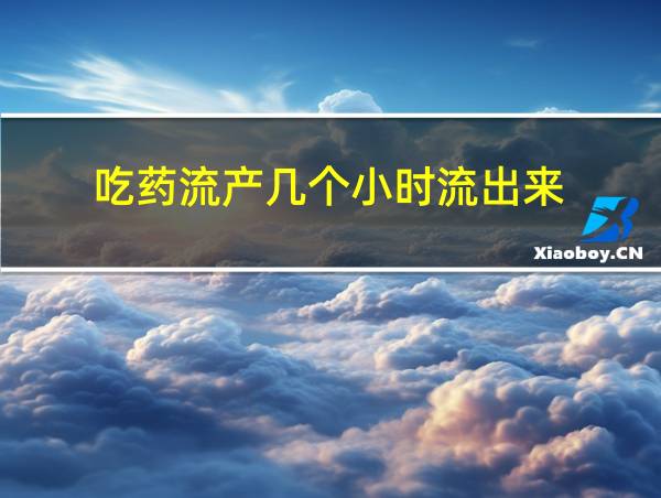 吃药流产几个小时流出来的相关图片