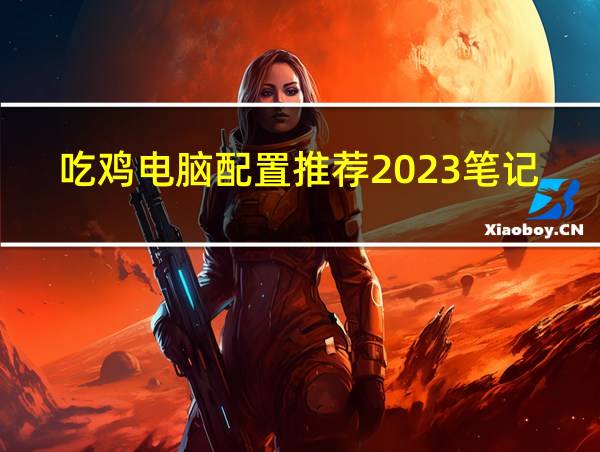 吃鸡电脑配置推荐2023笔记本的相关图片