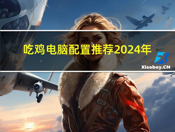 吃鸡电脑配置推荐2024年的相关图片