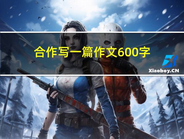 合作写一篇作文600字的相关图片