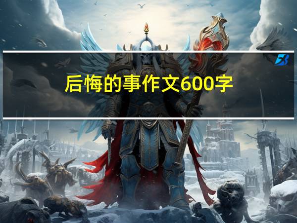 后悔的事作文600字的相关图片