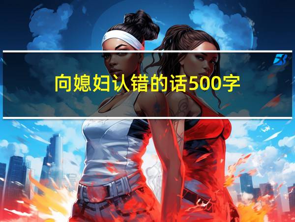 向媳妇认错的话500字的相关图片