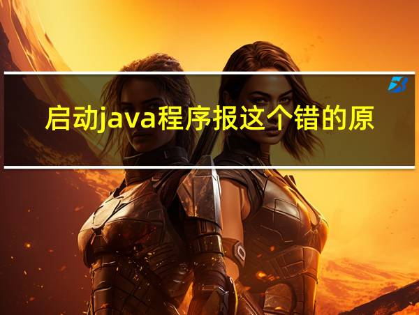 启动java程序报这个错的原因可能是的相关图片