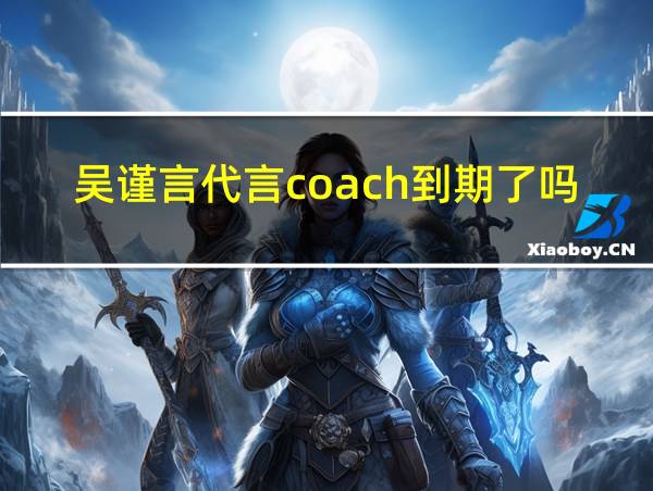 吴谨言代言coach到期了吗现在的相关图片