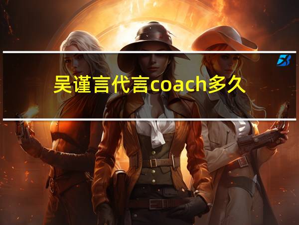 吴谨言代言coach多久的相关图片