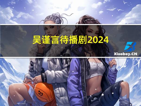 吴谨言待播剧2024的相关图片