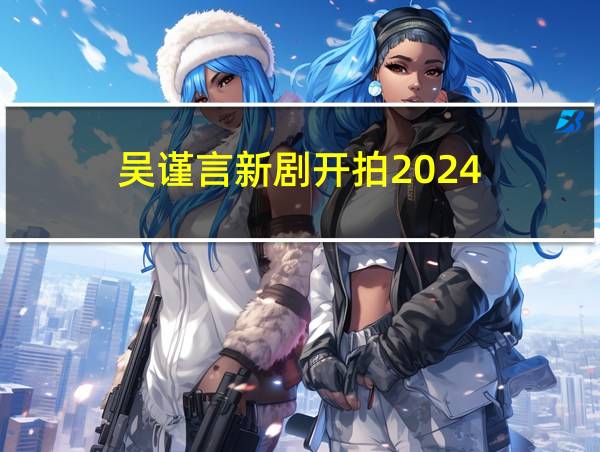 吴谨言新剧开拍2024的相关图片