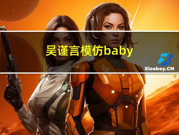 吴谨言模仿baby的相关图片