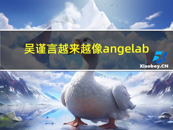 吴谨言越来越像angelababy了的相关图片