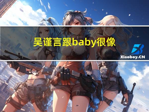 吴谨言跟baby很像的相关图片