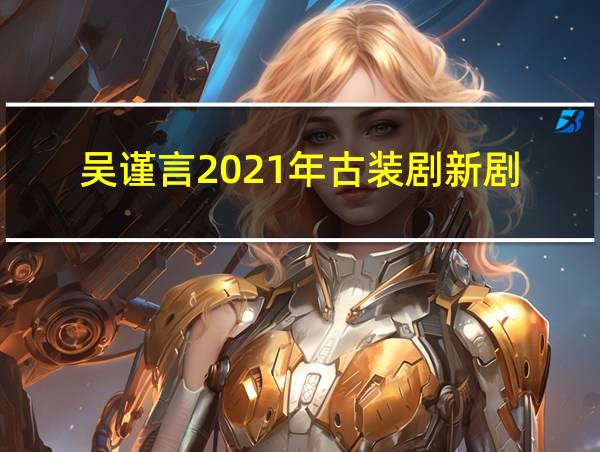 吴谨言2021年古装剧新剧的相关图片