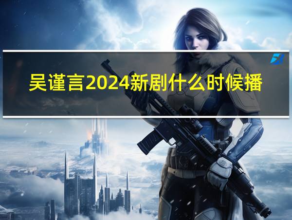 吴谨言2024新剧什么时候播的相关图片