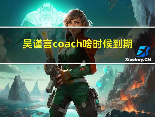 吴谨言coach啥时候到期的相关图片