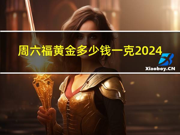 周六福黄金多少钱一克2024的相关图片